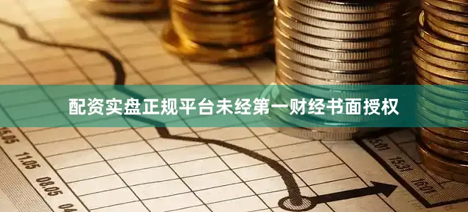 配资实盘正规平台未经第一财经书面授权