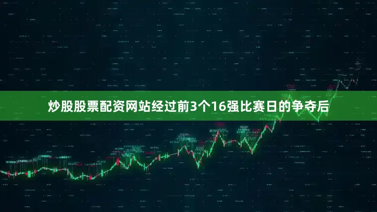 炒股股票配资网站经过前3个16强比赛日的争夺后