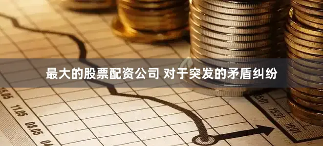 最大的股票配资公司 对于突发的矛盾纠纷