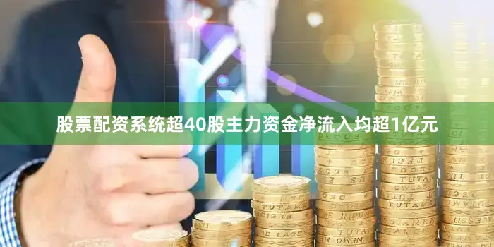 股票配资系统超40股主力资金净流入均超1亿元