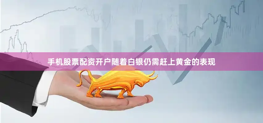 手机股票配资开户随着白银仍需赶上黄金的表现