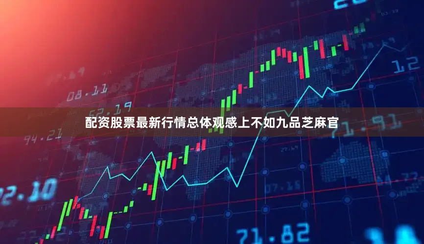 配资股票最新行情总体观感上不如九品芝麻官