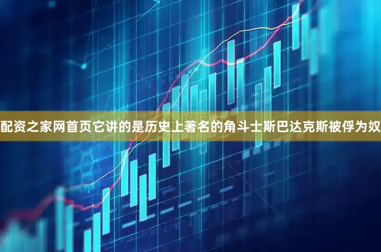 配资之家网首页它讲的是历史上著名的角斗士斯巴达克斯被俘为奴