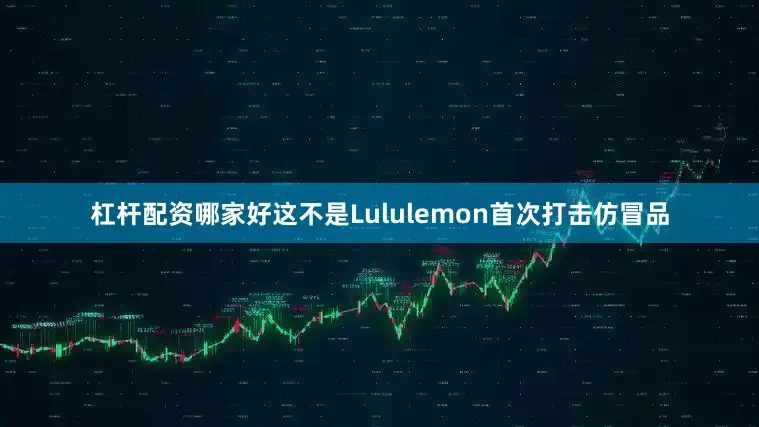 杠杆配资哪家好　　这不是Lululemon首次打击仿冒品