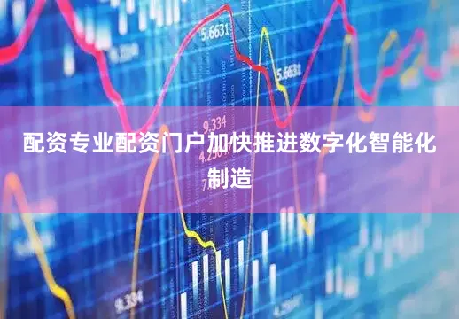 配资专业配资门户加快推进数字化智能化制造