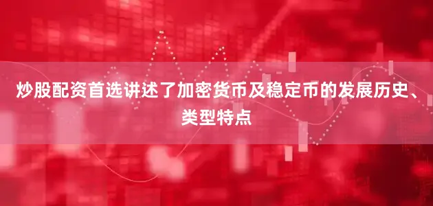 炒股配资首选讲述了加密货币及稳定币的发展历史、类型特点