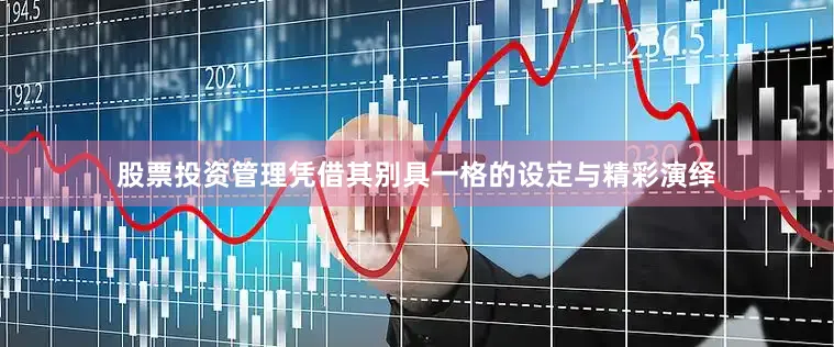 股票投资管理凭借其别具一格的设定与精彩演绎