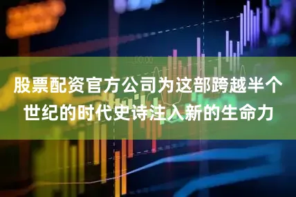 股票配资官方公司为这部跨越半个世纪的时代史诗注入新的生命力