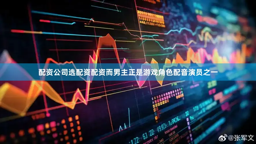 配资公司选配资配资而男主正是游戏角色配音演员之一