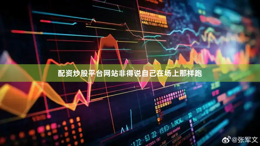 配资炒股平台网站非得说自己在场上那样跑