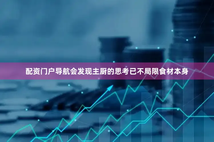 配资门户导航会发现主厨的思考已不局限食材本身
