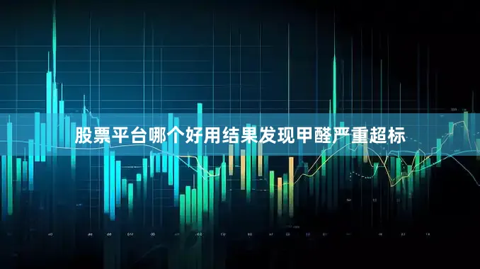 股票平台哪个好用结果发现甲醛严重超标