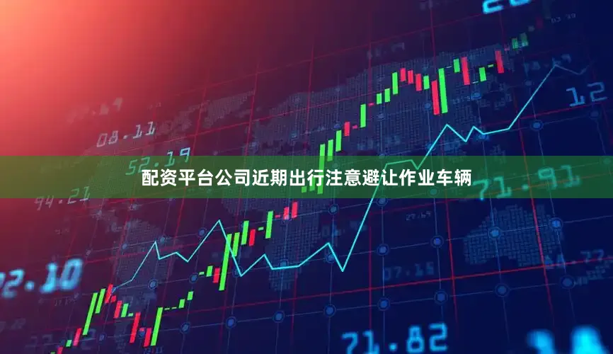 配资平台公司近期出行注意避让作业车辆