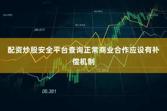 配资炒股安全平台查询　　正常商业合作应设有补偿机制