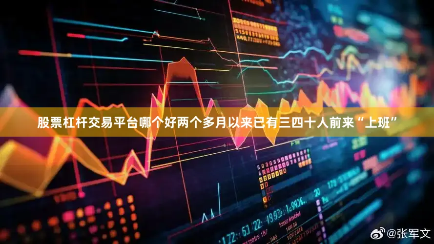 股票杠杆交易平台哪个好两个多月以来已有三四十人前来“上班”