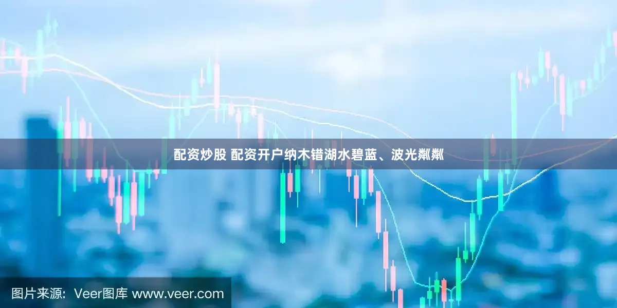 配资炒股 配资开户纳木错湖水碧蓝、波光粼粼