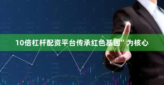 10倍杠杆配资平台传承红色基因”为核心