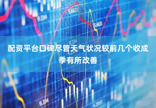配资平台口碑尽管天气状况较前几个收成季有所改善