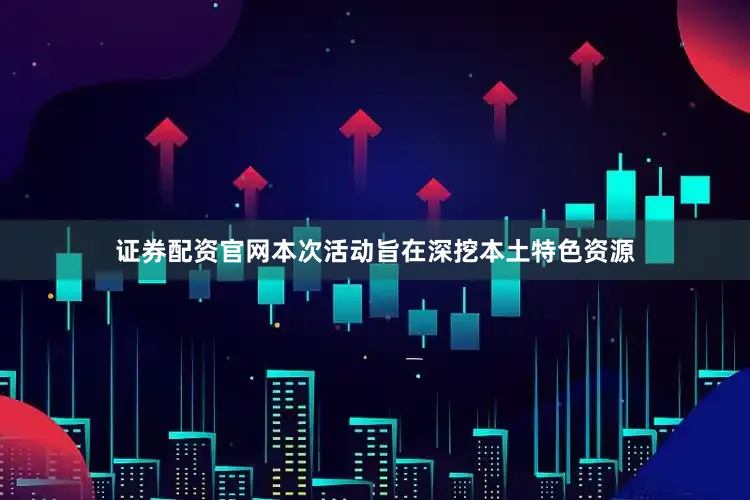 证券配资官网本次活动旨在深挖本土特色资源