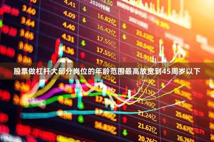 股票做杠杆大部分岗位的年龄范围最高放宽到45周岁以下