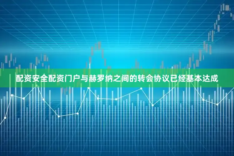 配资安全配资门户与赫罗纳之间的转会协议已经基本达成