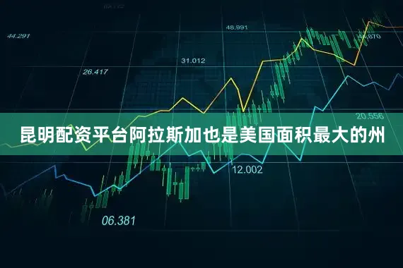 昆明配资平台阿拉斯加也是美国面积最大的州