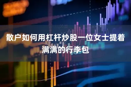 散户如何用杠杆炒股一位女士提着满满的行李包