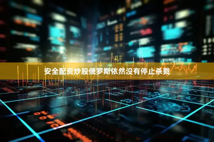安全配资炒股俄罗斯依然没有停止杀戮