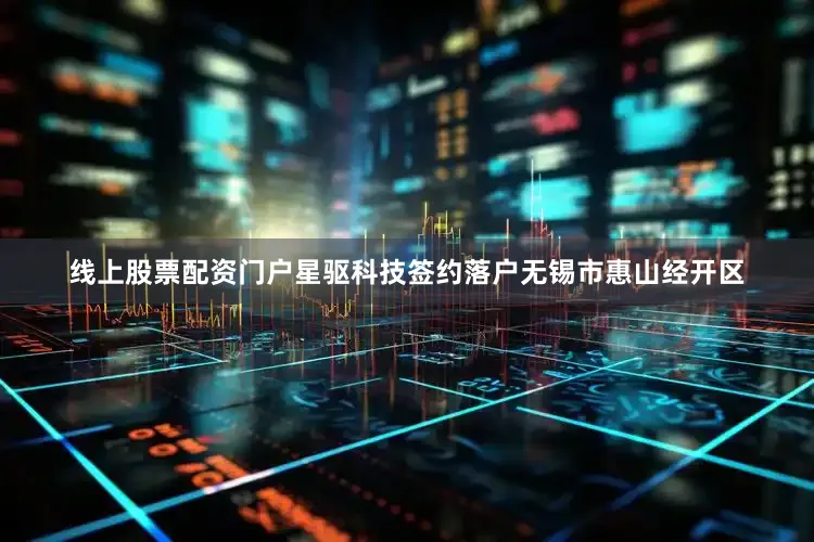 线上股票配资门户星驱科技签约落户无锡市惠山经开区