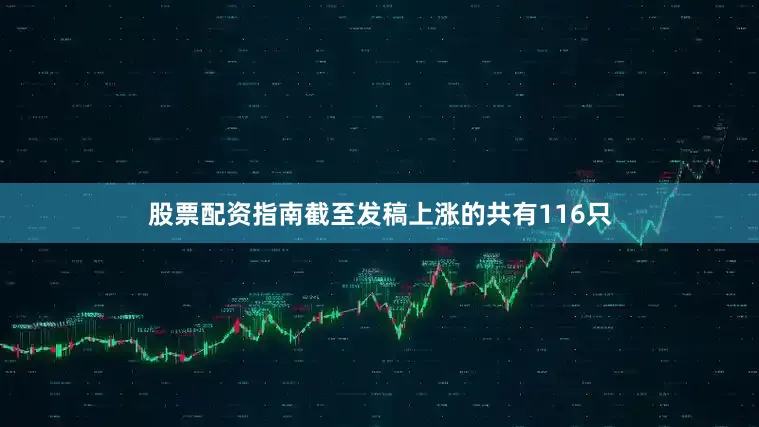 股票配资指南截至发稿上涨的共有116只
