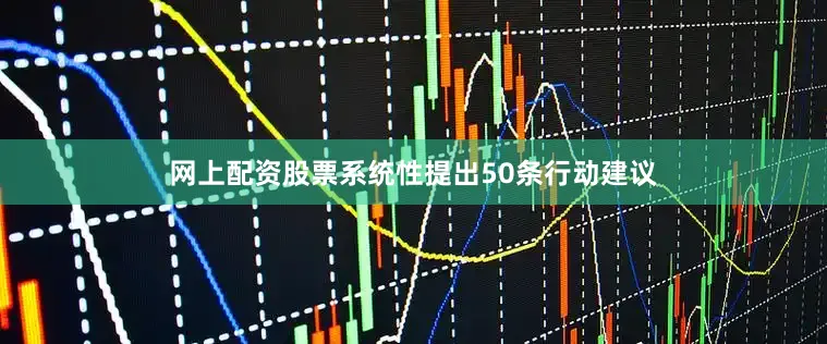 网上配资股票系统性提出50条行动建议