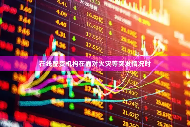 在线配资机构在面对火灾等突发情况时