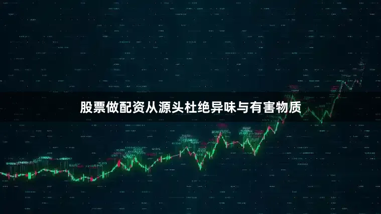 股票做配资从源头杜绝异味与有害物质
