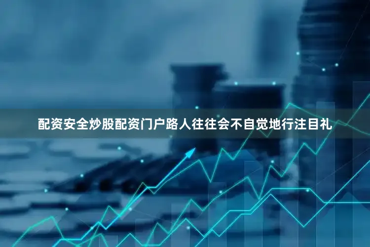 配资安全炒股配资门户路人往往会不自觉地行注目礼