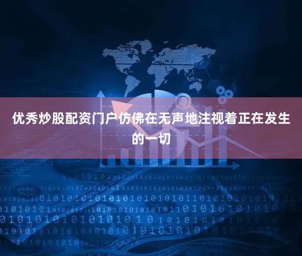 优秀炒股配资门户仿佛在无声地注视着正在发生的一切