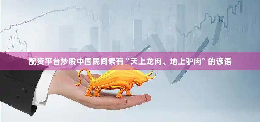 配资平台炒股中国民间素有“天上龙肉、地上驴肉”的谚语