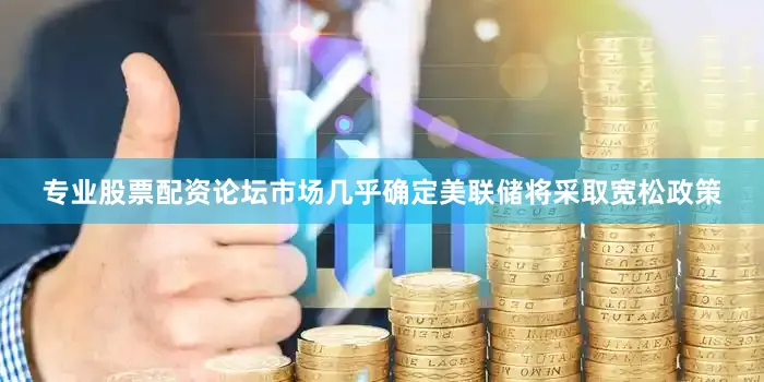 专业股票配资论坛市场几乎确定美联储将采取宽松政策