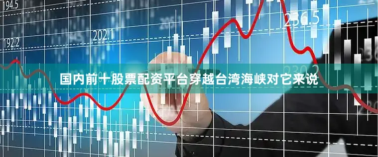 国内前十股票配资平台穿越台湾海峡对它来说