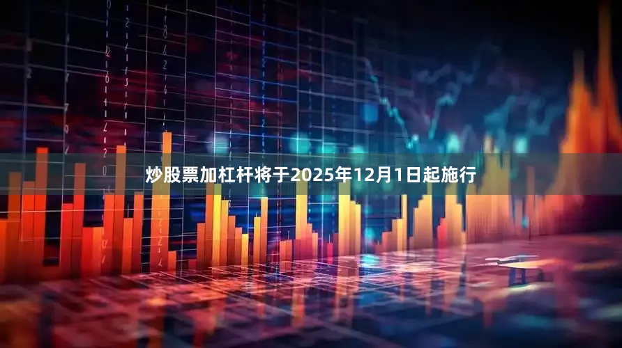 炒股票加杠杆将于2025年12月1日起施行