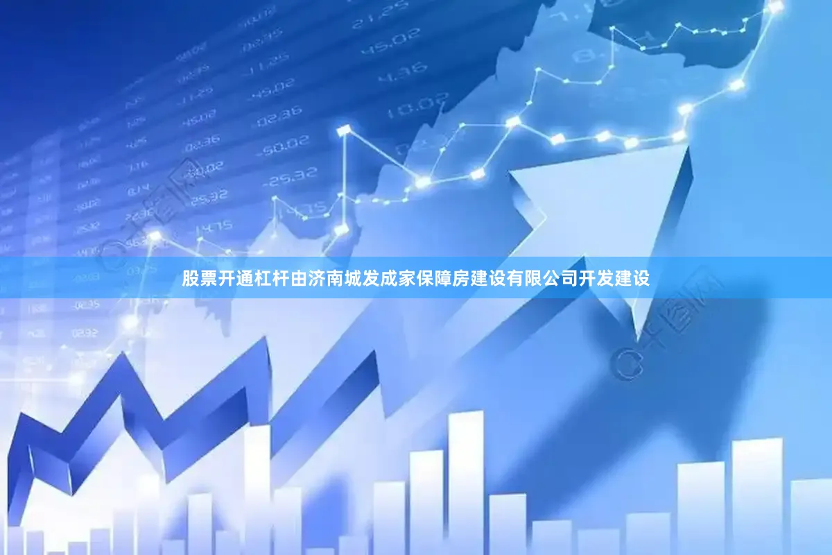 股票开通杠杆由济南城发成家保障房建设有限公司开发建设