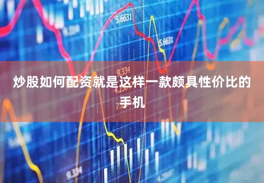 炒股如何配资就是这样一款颇具性价比的手机