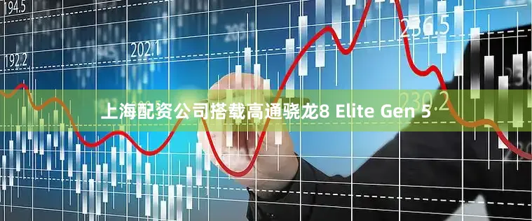 上海配资公司搭载高通骁龙8 Elite Gen 5